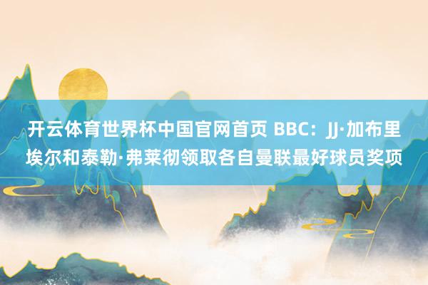 开云体育世界杯中国官网首页 BBC:JJ·加布里埃尔和泰勒·弗莱彻领取各自曼联最好球员奖项