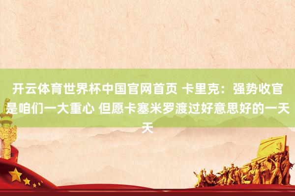 开云体育世界杯中国官网首页 卡里克：强势收官是咱们一大重心 但愿卡塞米罗渡过好意思好的一天