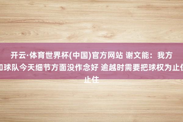 开云·体育世界杯(中国)官方网站 谢文能：我方和球队今天细节方面没作念好 逾越时需要把球权为止住