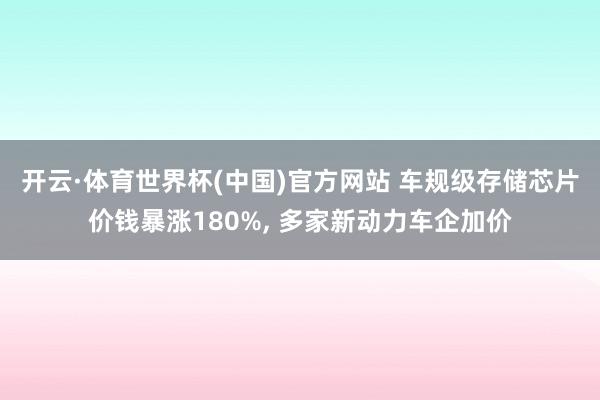 开云·体育世界杯(中国)官方网站 车规级存储芯片价钱暴涨180%, 多家新动力车企加价