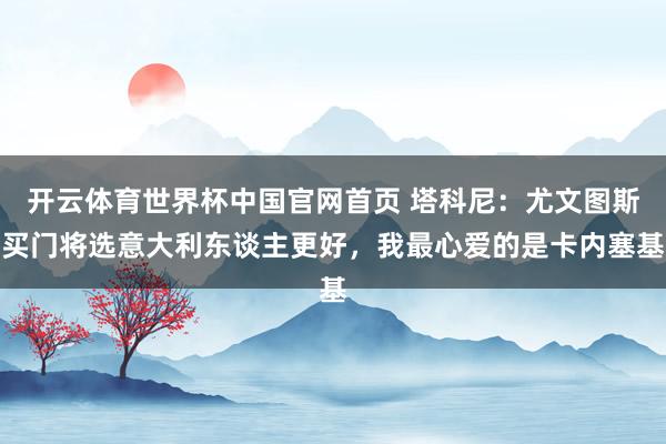 开云体育世界杯中国官网首页 塔科尼:尤文图斯买门将选意大利东谈主更好,我最心爱的是卡内塞基