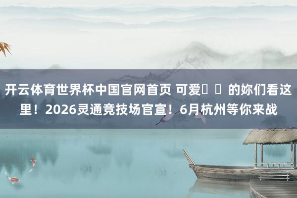 开云体育世界杯中国官网首页 可爱⚽️的妳们看这里！2026灵通竞技场官宣！6月杭州等你来战
