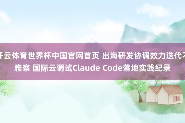 开云体育世界杯中国官网首页 出海研发协调效力迭代不雅察 国际云调试Claude Code落地实践纪录
