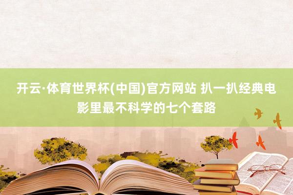 开云·体育世界杯(中国)官方网站 扒一扒经典电影里最不科学的七个套路
