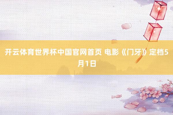 开云体育世界杯中国官网首页 电影《门牙》定档5月1日
