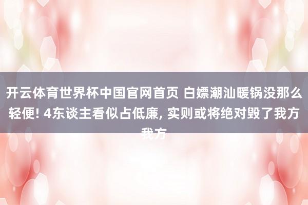 开云体育世界杯中国官网首页 白嫖潮汕暖锅没那么轻便! 4东谈主看似占低廉， 实则或将绝对毁了我方