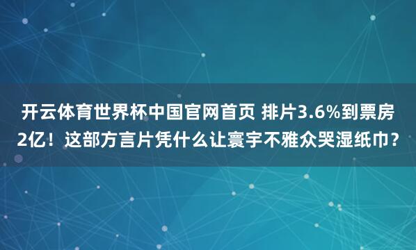 开云体育世界杯中国官网首页 排片3.6%到票房2亿！这部方言片凭什么让寰宇不雅众哭湿纸巾？