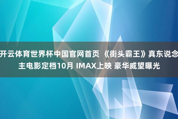 开云体育世界杯中国官网首页 《街头霸王》真东说念主电影定档10月 IMAX上映 豪华威望曝光