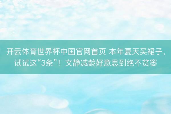 开云体育世界杯中国官网首页 本年夏天买裙子，试试这“3条”！文静减龄好意思到绝不贫窭