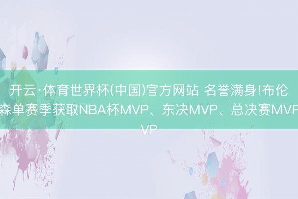 开云·体育世界杯(中国)官方网站 名誉满身!布伦森单赛季获取NBA杯MVP、东决MVP、总决赛MVP