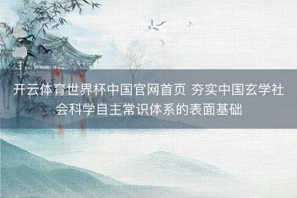 开云体育世界杯中国官网首页 夯实中国玄学社会科学自主常识体系的表面基础