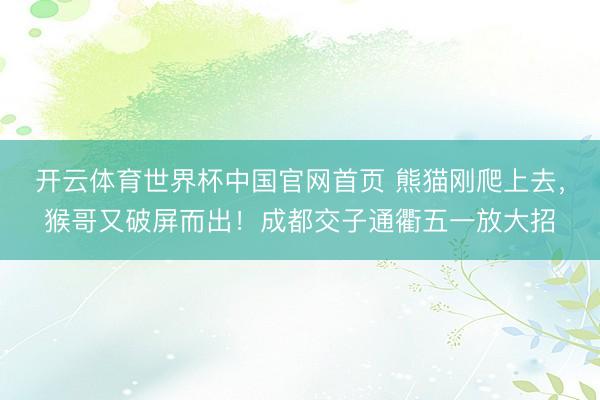 开云体育世界杯中国官网首页 熊猫刚爬上去，猴哥又破屏而出！成都交子通衢五一放大招