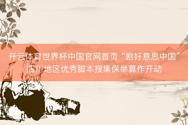 开云体育世界杯中国官网首页 “剧好意思中国”四川地区优秀脚本搜集保举算作开动