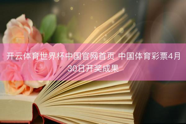 开云体育世界杯中国官网首页 中国体育彩票4月30日开奖成果