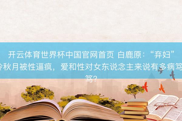 开云体育世界杯中国官网首页 白鹿原：“弃妇”冷秋月被性逼疯，爱和性对女东说念主来说有多病笃？