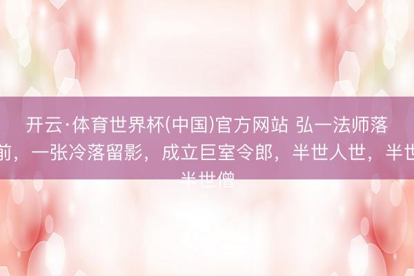 开云·体育世界杯(中国)官方网站 弘一法师落发前，一张冷落留影，成立巨室令郎，半世人世，半世僧