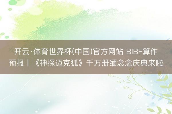 开云·体育世界杯(中国)官方网站 BIBF算作预报丨《神探迈克狐》千万册缅念念庆典来啦