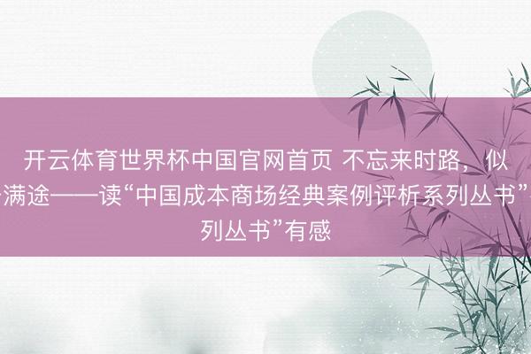 开云体育世界杯中国官网首页 不忘来时路，似锦开满途——读“中国成本商场经典案例评析系列丛书”有感