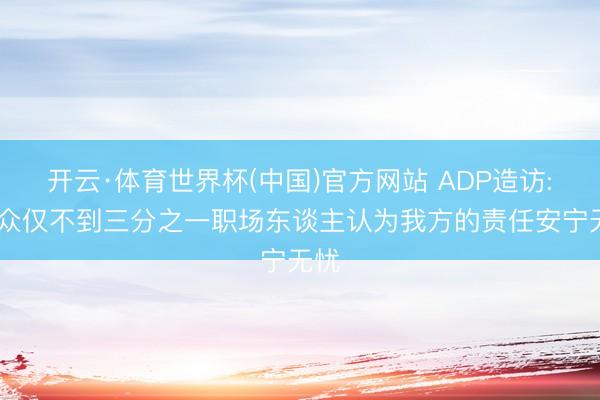 开云·体育世界杯(中国)官方网站 ADP造访: 民众仅不到三分之一职场东谈主认为我方的责任安宁无忧