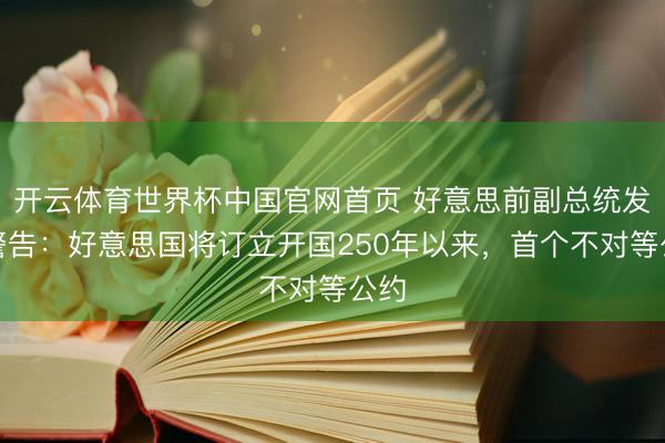 开云体育世界杯中国官网首页 好意思前副总统发出警告:好意思国将订立开国250年以来,首个不对等公约