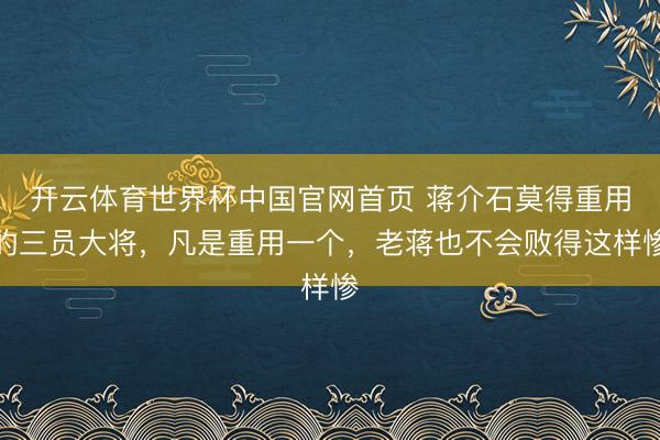 开云体育世界杯中国官网首页 蒋介石莫得重用的三员大将,凡是重用一个,老蒋也不会败得这样惨