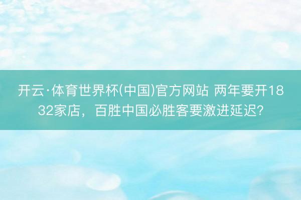 开云·体育世界杯(中国)官方网站 两年要开1832家店,百胜中国必胜客要激进延迟?